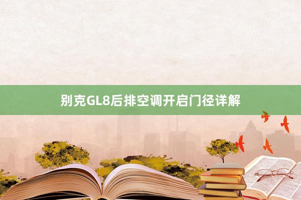 别克GL8后排空调开启门径详解