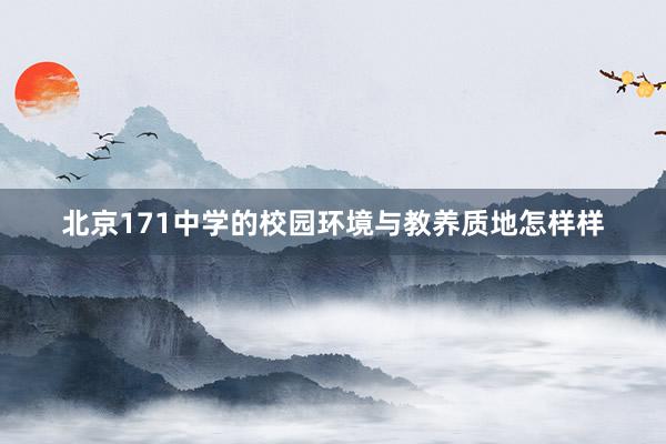 北京171中学的校园环境与教养质地怎样样