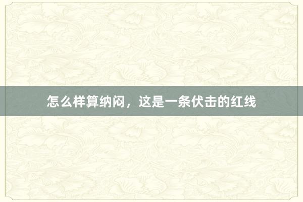 怎么样算纳闷，这是一条伏击的红线