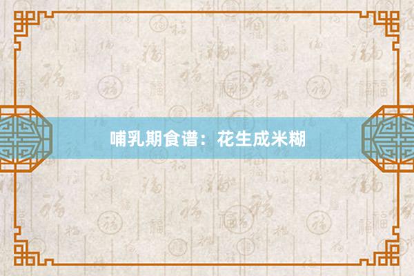 哺乳期食谱：花生成米糊